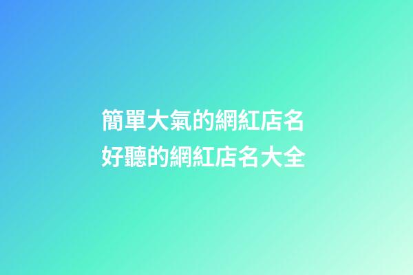簡單大氣的網紅店名 好聽的網紅店名大全-第1張-店鋪起名-玄機派